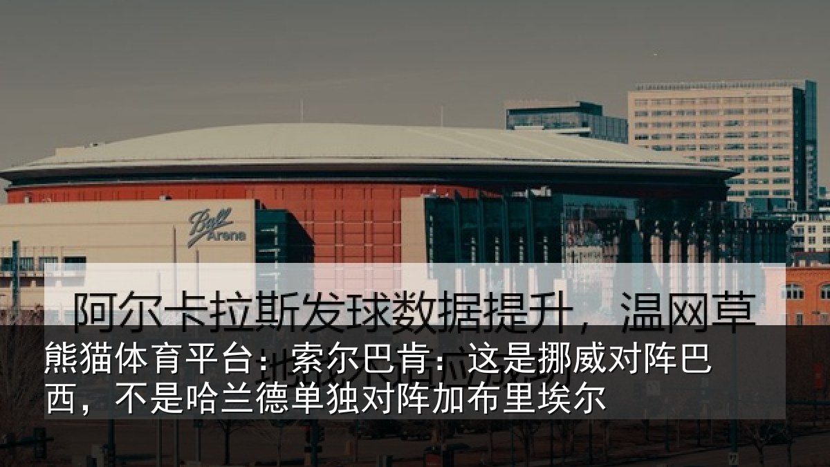 熊猫体育平台：索尔相关情况巴西相关情况阵加布里埃尔