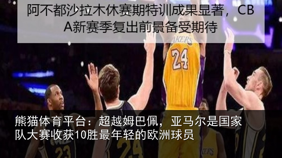 熊猫体育平台:超越姆巴佩,亚马尔是国家队大赛收获10胜最年轻的欧洲球员
