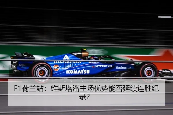 F1荷兰站：维斯塔潘主场优势能否延续连胜纪录？