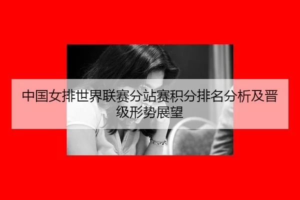 中国女排世界联赛分站赛积分排名分析及晋级形势展望