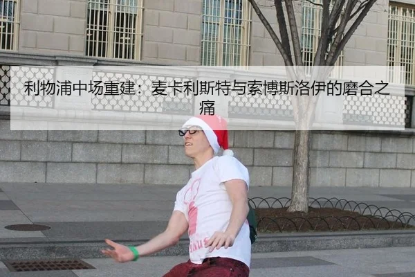 利物浦中场重建：麦卡利斯特与索博斯洛伊的磨合之痛