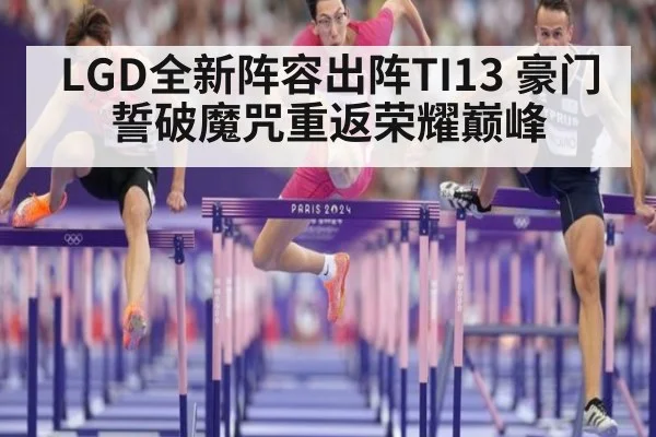LGD全新阵容出阵TI13 豪门誓破魔咒重返荣耀巅峰
